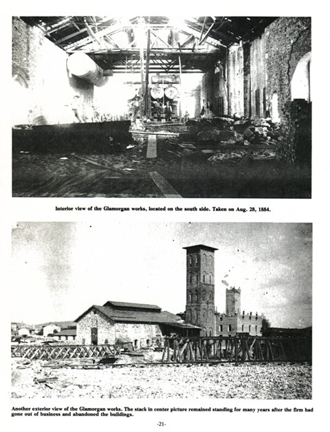  Top: Interior view of the Glamorgan works, located on the south side. Taken on Aug. 28, 1884. 
Bottom: Another exterior view of the Glamorgan works. The stack in center picture remained standing for many years after the firm had gone out of business and abandoned the buildings.